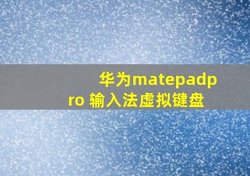 华为matepadpro 输入法虚拟键盘